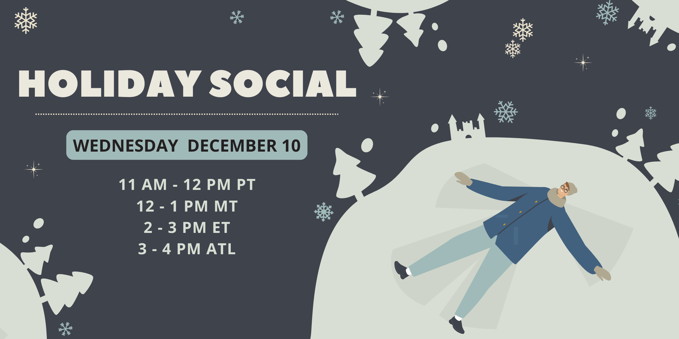 An event banner is decorated with snowflakes and white rolling hills with a figure making snow-angels. Text reads "Holiday Social. Wednesday December 10. 11 to 12 PT. 12 to 1 MT. 2 to 3 ET. 3 to 4 ATL.