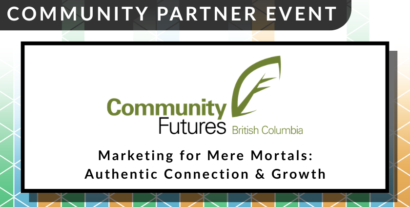 A colourful event banner reads "Community Partner Event. Community Futures BC. Marketing for Mere Mortals: Authentic Connection & Growth."